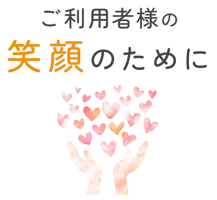 ご利用者様の笑顔のために